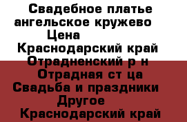 Свадебное платье ангельское кружево. › Цена ­ 15 000 - Краснодарский край, Отрадненский р-н, Отрадная ст-ца Свадьба и праздники » Другое   . Краснодарский край